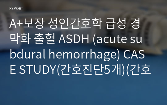 A+보장 성인간호학 급성 경막화 출혈 ASDH (acute subdural hemorrhage) CASE STUDY(간호진단5개)(간호과정3개)