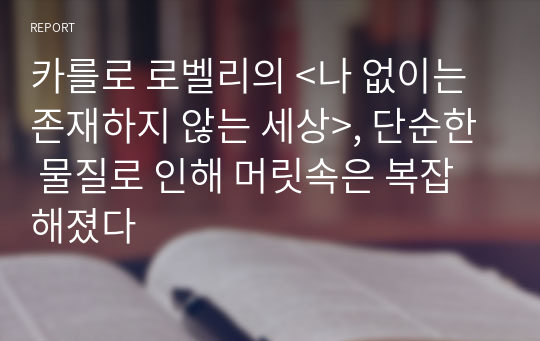 카를로 로벨리의 &lt;나 없이는 존재하지 않는 세상&gt;, 단순한 물질로 인해 머릿속은 복잡해졌다