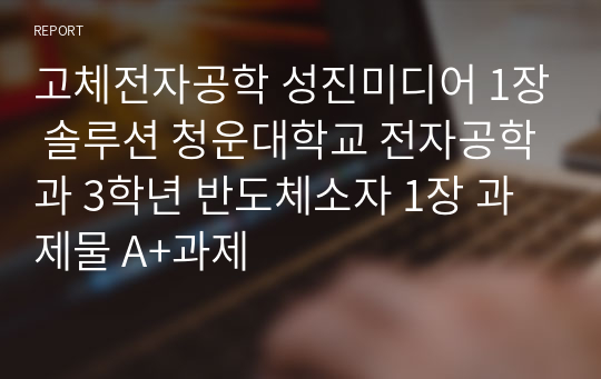 고체전자공학 성진미디어 1장 솔루션 청운대학교 전자공학과 3학년 반도체소자 1장 과제물 A+과제