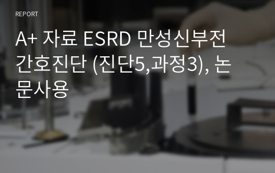 A+ 자료 ESRD 만성신부전 간호진단 (진단5,과정3), 논문사용