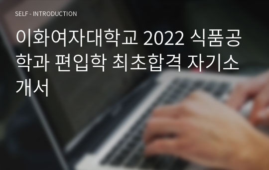 이화여자대학교 2022 식품공학과 편입학 최초합격 자기소개서