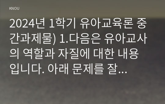 2024년 1학기 유아교육론 중간과제물) 1.다음은 유아교사의 역할과 자질에 대한 내용입니다. 아래 문제를 잘 읽고 답안을 작성하시오. 2. 다양한 발달이론 중 한 가지를 선택하여 관련 내용을 간단하게 요약하고, 이와 관련되어 실생활에서 접목할 수 있는 사례를 2가지 이상 들어 설명하시오.