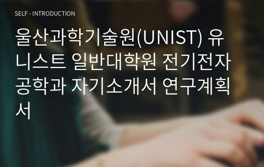 울산과학기술원(UNIST) 유니스트 일반대학원 전기전자공학과 자기소개서 연구계획서