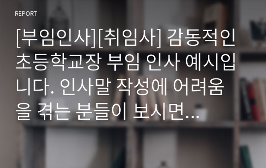 [부임인사][취임사] 감동적인 초등학교장 부임 인사 예시입니다. 인사말 작성에 어려움을 겪는 분들이 보시면 큰 도움이 될 것입니다.