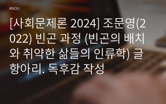 [사회문제론 2024] 조문영(2022) 빈곤 과정 (빈곤의 배치와 취약한 삶들의 인류학) 글항아리. 독후감 작성