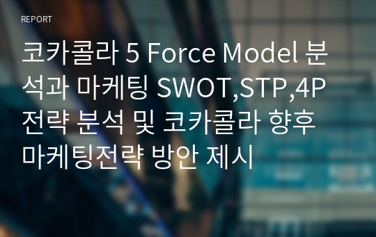 코카콜라 5 Force Model 분석과 마케팅 SWOT,STP,4P전략 분석 및 코카콜라 향후 마케팅전략 방안 제시