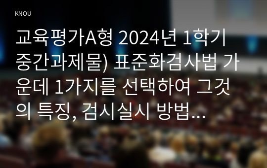 교육평가A형 2024년 1학기 중간과제물) 표준화검사법 가운데 1가지를 선택하여 그것의 특징, 검시실시 방법 등을 간단히 기술하시오 1)포트폴리오 평가의 출현 배경, 개념, 특징을 기술하고 2)초등학교와 유치원/어린이집에서 포트폴리오 평가를 적용할 때의 차이점과 공통점을 비교기술하고 3)이를 위한 교사역할을 설명