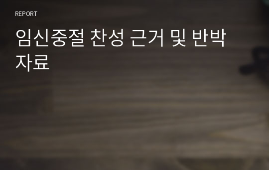 간호윤리 인공 임신중절 찬반토론 / 찬성 근거 및 반박 자료