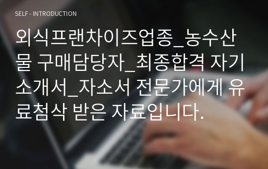 외식프랜차이즈업종_농수산물 구매담당자_최종합격 자기소개서_자소서 전문가에게 유료첨삭 받은 자료입니다.