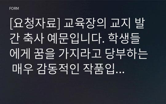 [요청자료] 교육장의 교지 발간 축사 예문입니다. 학생들에게 꿈을 가지라고 당부하는 매우 감동적인 작품입니다.