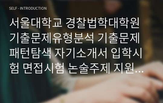 서울대학교 경찰법학대학원 기출문제유형분석 기출문제패턴탐색 자기소개서 입학시험 면접시험 논술주제 지원동기 연구계획서 어학능력검증문제