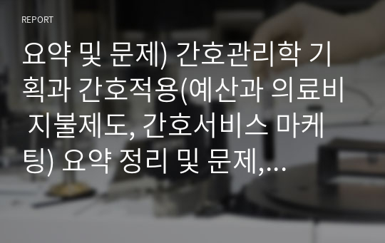 요약 및 문제) 간호관리학 기획과 간호적용(예산과 의료비 지불제도, 간호서비스 마케팅) 요약 정리 및 문제, 풀이 포함