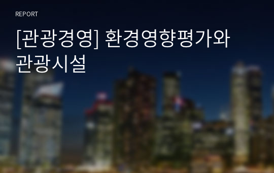 [관광경영] 환경영향평가와 관광시설