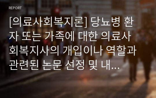 [의료사회복지론] 당뇨병 환자 또는 가족에 대한 의료사회복지사의 개입이나 역할과 관련된 논문 선정 및 내용 정리