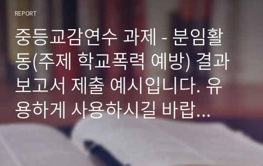 중등교감연수 과제 - 분임활동(주제 학교폭력 예방) 결과 보고서 제출 예시입니다. 유용하게 사용하시길 바랍니다.