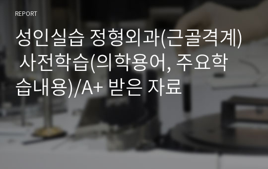 성인실습 정형외과(근골격계) 사전학습(의학용어, 주요학습내용)/A+ 받은 자료