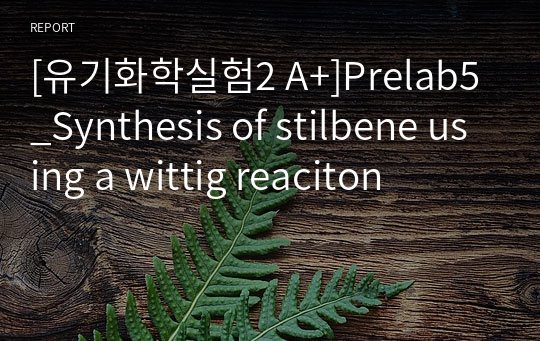 [유기화학실험2 A+]Prelab5_Synthesis of stilbene using a wittig reaciton