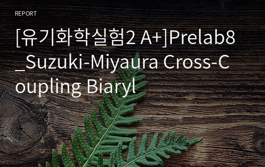 [유기화학실험2 A+]Prelab8_Suzuki-Miyaura Cross-Coupling Biaryl