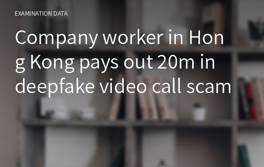 Company worker in Hong Kong pays out 20m in deepfake video call scam