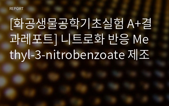 [화공생물공학기초실험 A+결과레포트] 니트로화 반응 Methyl-3-nitrobenzoate 제조