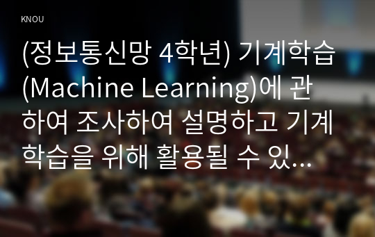 (정보통신망 4학년) 기계학습(Machine Learning)에 관하여 조사하여 설명하고 기계학습을 위해 활용될 수 있는 정보통신 기술에 관하여 서술하시오.