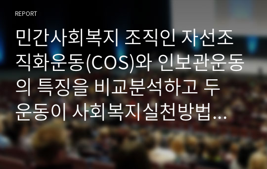 민간사회복지 조직인 자선조직화운동(COS)와 인보관운동의 특징을 비교분석하고 두 운동이 사회복지실천방법에 끼친 영향을 제시하고 현대사회에 필요한 운동이 무엇인지 자신의 생각을 제시하시오.