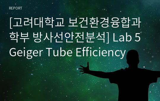 [고려대학교 보건환경융합과학부 방사선안전분석] Lab 5 Geiger Tube Efficiency