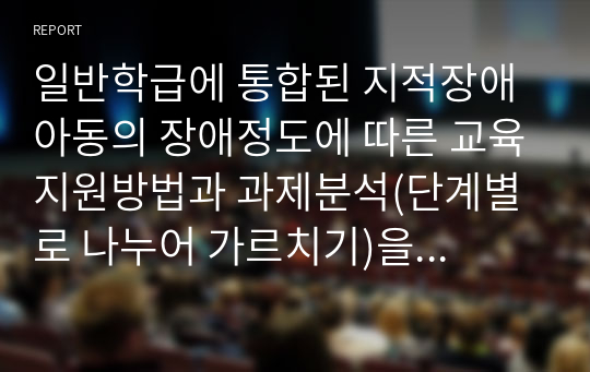 일반학급에 통합된 지적장애아동의 장애정도에 따른 교육지원방법과 과제분석(단계별로 나누어 가르치기)을 적용한 실제 사례를 설명하시오