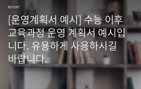 [운영계획서 예시] 수능 이후 교육과정 운영 계획서 예시입니다. 유용하게 사용하시길 바랍니다.