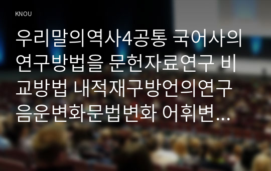 우리말의역사4공통 국어사의연구방법을 문헌자료연구 비교방법 내적재구방언의연구 음운변화문법변화 어휘변화 알타이제어 국어사의시대구분이두구결향찰서술하시오00