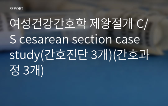 여성건강간호학 제왕절개 C/S cesarean section case study(간호진단 3개)(간호과정 3개)