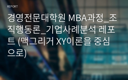 경영전문대학원 MBA과정_조직행동론_기업사례분석 레포트 (맥그리거 XY이론을 중심으로)