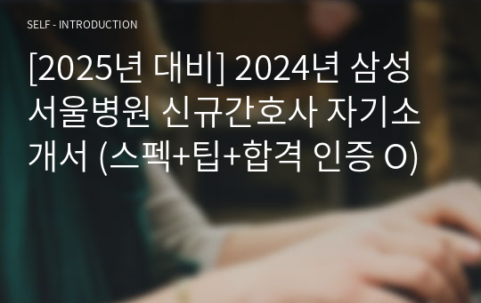 [2025년 대비] 2024년 삼성서울병원 신규간호사 자기소개서 (스펙+팁+합격 인증 O)