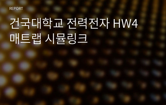 건국대학교 전력전자 HW4 매트랩 시뮬링크 A+