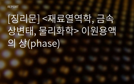 [징리문] &lt;재료열역학, 금속상변태, 물리화학&gt; 이원용액의 상(phase)