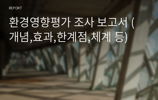 환경영향평가 조사 보고서 (개념,효과,한계점,체계 등)