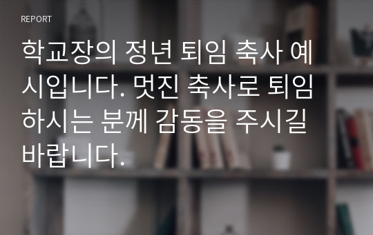 학교장의 정년 퇴임 축사 예시입니다. 멋진 축사로 퇴임하시는 분께 감동을 주시길 바랍니다.