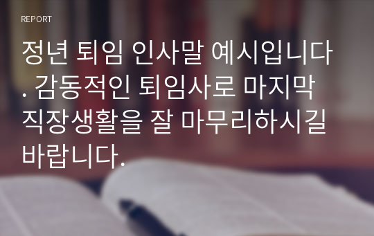 정년 퇴임 인사말 예시입니다. 감동적인 퇴임사로 마지막 직장생활을 잘 마무리하시길 바랍니다.