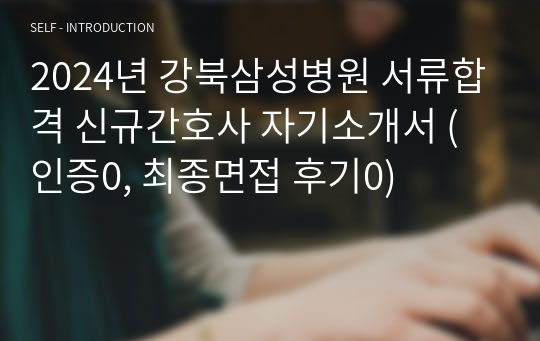 2024년 강북삼성병원 서류합격 신규간호사 자기소개서 (인증0, 최종면접 후기0)