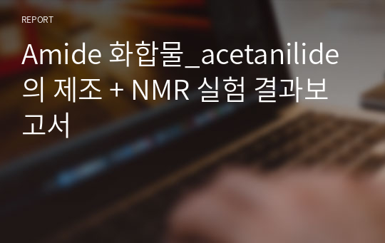 Amide 화합물_acetanilide의 제조 + NMR 실험 결과보고서