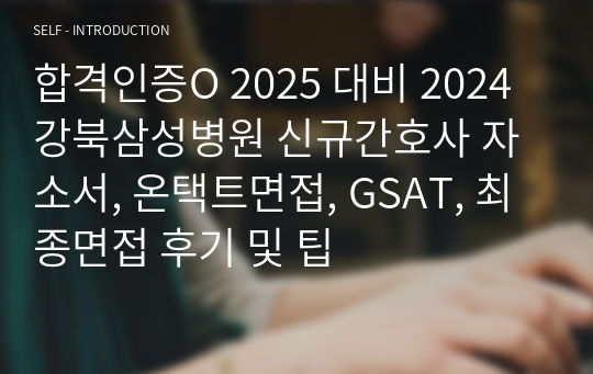 합격인증O 2025 대비 2024 강북삼성병원 신규간호사 자소서, 온택트면접, GSAT, 최종면접 후기 및 팁