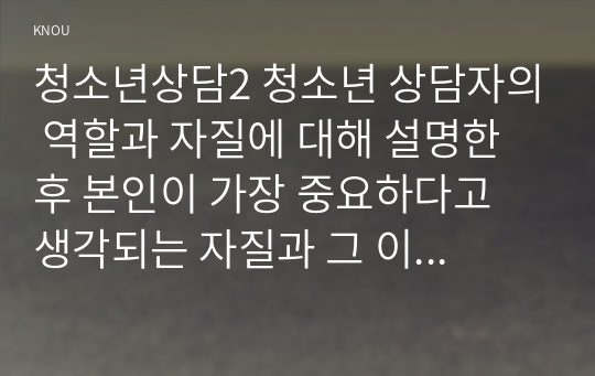 청소년상담2 청소년 상담자의 역할과 자질에 대해 설명한 후 본인이 가장 중요하다고 생각되는 자질과 그 이유에 대해 서술하시오00