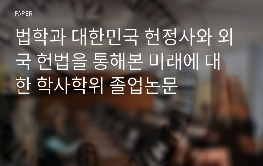 법학과 대한민국 헌정사와 외국 헌법을 통해본 미래에 대한 학사학위 졸업논문