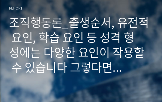 조직행동론_출생순서, 유전적 요인, 학습 요인 등 성격 형성에는 다양한 요인이 작용할 수 있습니다 그렇다면 영화 및 드라마의 주인공, 또는 역사적 인물의 사례를 통해 성격 형성요인에 대한 자신의 생각을 말씀해 주세요