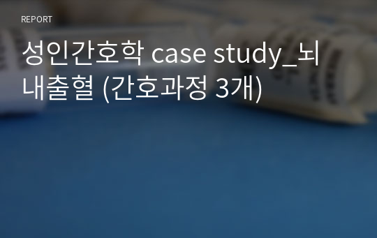 A+ 받은 성인간호학 case study_뇌내출혈 (간호과정 3개)