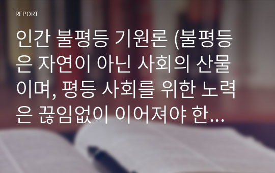 인간 불평등 기원론 (불평등은 자연이 아닌 사회의 산물이며, 평등 사회를 위한 노력은 끊임없이 이어져야 한다) 독후감(A+) 장 자크 루소