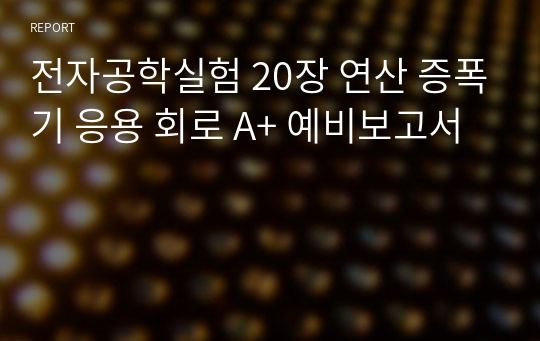 전자공학실험 20장 연산 증폭기 응용 회로 A+ 예비보고서