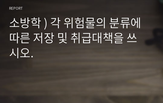 소방학 ) 각 위험물의 분류에 따른 저장 및 취급대책을 쓰시오.