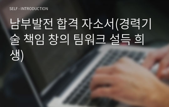 남부발전 합격 자소서(경력기술 책임 창의 팀워크 설득 희생)