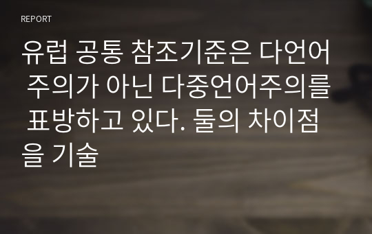 유럽 공통 참조기준은 다언어 주의가 아닌 다중언어주의를 표방하고 있다. 둘의 차이점을 기술